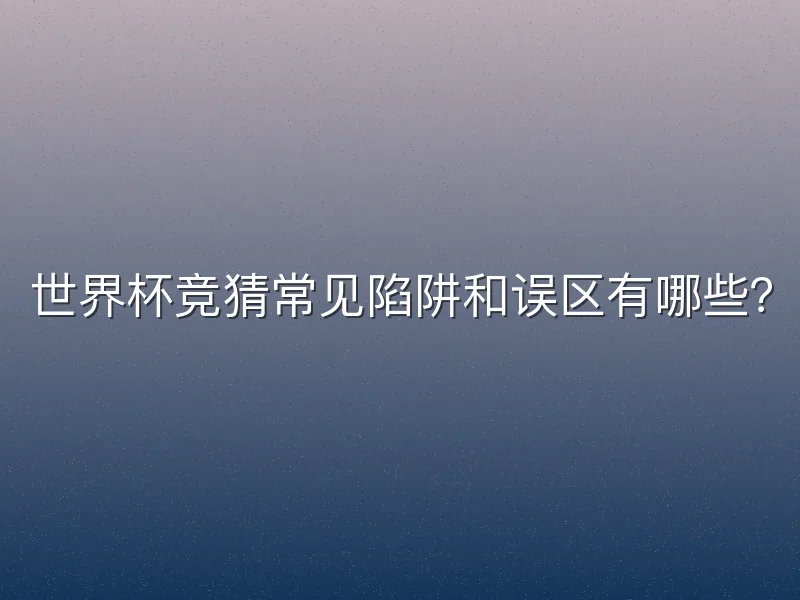 世界杯竞猜常见陷阱和误区有哪些？